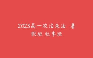 2023高一政治朱法垚 暑假班 秋季班-51自学联盟