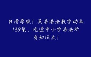 台湾原版！英语语法教学动画139集，吃透中小学语法所有知识点！-51自学联盟