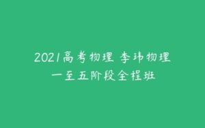 2021高考物理 李玮物理一至五阶段全程班-51自学联盟