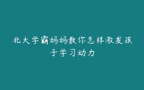 北大学霸妈妈教你怎样激发孩子学习动力百度网盘下载