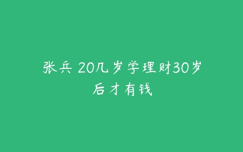 张兵 20几岁学理财30岁后才有钱-51自学联盟