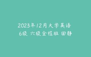 2023年12月大学英语 6级 六级全程班 田静-51自学联盟