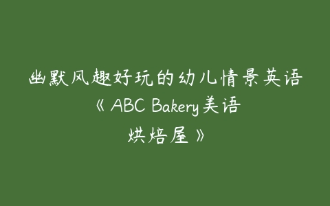 幽默风趣好玩的幼儿情景英语《ABC Bakery美语烘焙屋》-51自学联盟