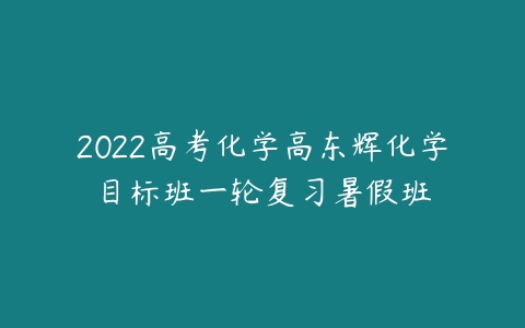 2022高考化学高东辉化学目标班一轮复习暑假班-51自学联盟