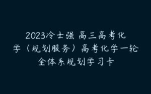 2023冷士强 高三高考化学（规划服务）高考化学一轮全体系规划学习卡-51自学联盟