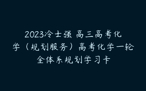 2023冷士强 高三高考化学（规划服务）高考化学一轮全体系规划学习卡-51自学联盟