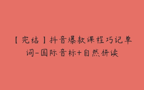 【完结】抖音爆款课程巧记单词-国际音标+自然拼读-51自学联盟