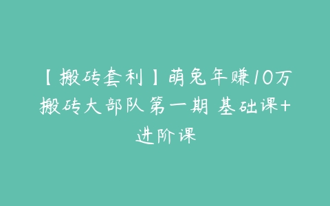 【搬砖套利】萌兔年赚10万搬砖大部队第一期 基础课+进阶课-51自学联盟