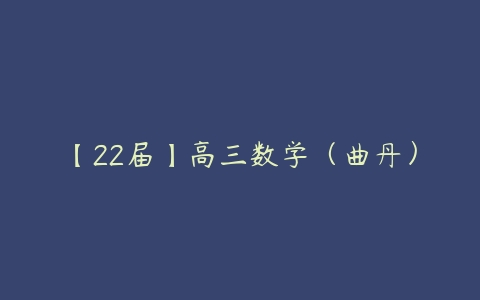 【22届】高三数学（曲丹）-51自学联盟