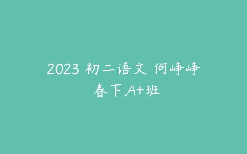 2023 初二语文 何峥峥 春下.A+班-51自学联盟