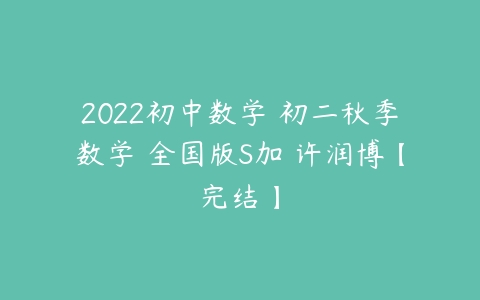 2022初中数学 初二秋季数学 全国版S加 许润博【完结】-51自学联盟