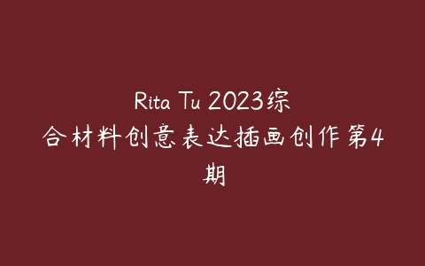 Rita Tu 2023综合材料创意表达插画创作第4期-51自学联盟
