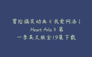 冒险搞笑动画《我爱阿洛 I Heart Arlo》第一季英文版全19集下载-51自学联盟