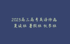 2023高三高考英语徐磊 复读班 暑假班 秋季班-51自学联盟