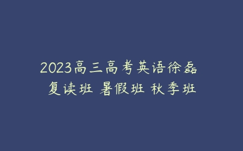 2023高三高考英语徐磊 复读班 暑假班 秋季班-51自学联盟