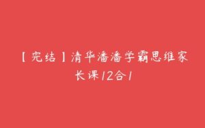 【完结】清华潘潘学霸思维家长课12合1-51自学联盟