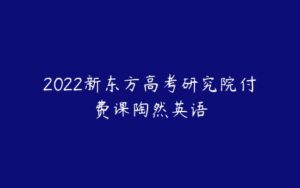 2022新东方高考研究院付费课陶然英语-51自学联盟