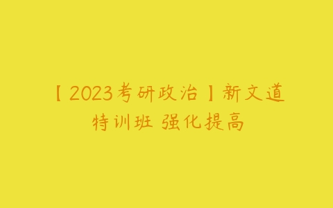 【2023考研政治】新文道特训班 强化提高-51自学联盟