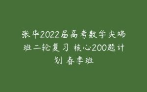 张华2022届高考数学尖端班二轮复习 核心200题计划 春季班-51自学联盟