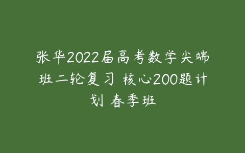 张华2022届高考数学尖端班二轮复习 核心200题计划 春季班-51自学联盟