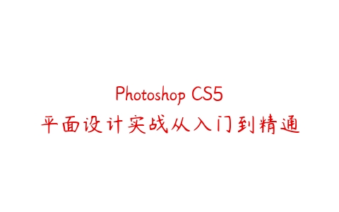 Photoshop CS5平面设计实战从入门到精通课程资源下载
