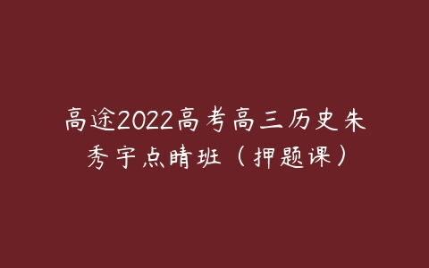 高途2022高考高三历史朱秀宇点睛班（押题课）-51自学联盟