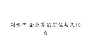 刘永中 企业家的定位与文化力-51自学联盟