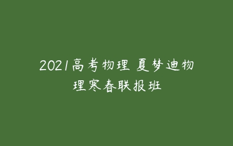 2021高考物理 夏梦迪物理寒春联报班-51自学联盟