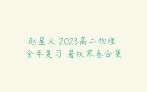 赵星义 2023高二物理 全年复习 暑秋寒春合集-51自学联盟