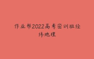 作业帮2022高考密训班经纬地理-51自学联盟