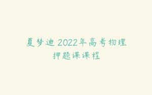 夏梦迪 2022年高考物理押题课课程-51自学联盟