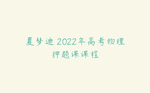 夏梦迪 2022年高考物理押题课课程-51自学联盟