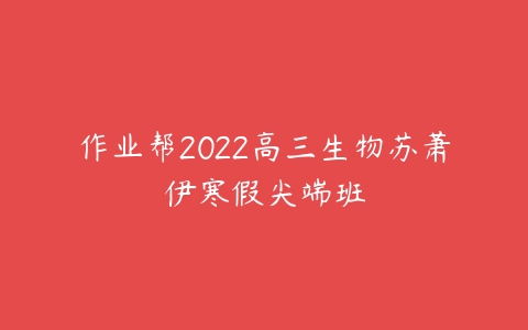 作业帮2022高三生物苏萧伊寒假尖端班-51自学联盟