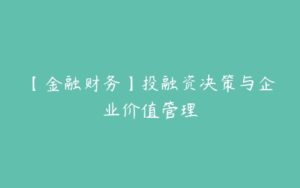 【金融财务】投融资决策与企业价值管理-51自学联盟