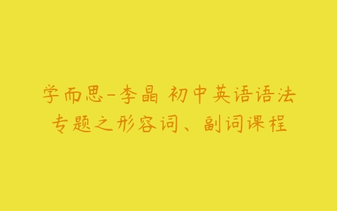 学而思-李晶 初中英语语法专题之形容词、副词课程-51自学联盟