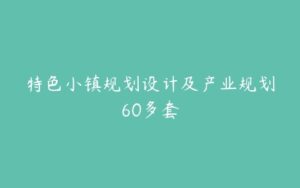 特色小镇规划设计及产业规划60多套-51自学联盟