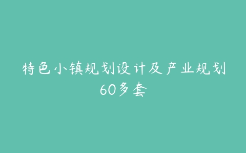 特色小镇规划设计及产业规划60多套-51自学联盟