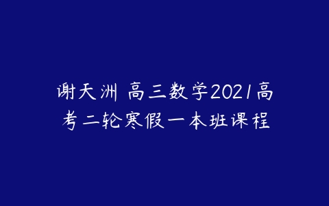 谢天洲 高三数学2021高考二轮寒假一本班课程-51自学联盟