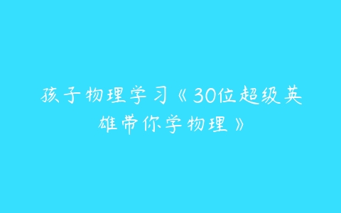 孩子物理学习《30位超级英雄带你学物理》-51自学联盟