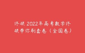 佟硕 2022年高考数学佟硕带你刷套卷（全国卷）-51自学联盟