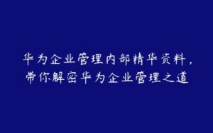 华为企业管理内部精华资料，带你解密华为企业管理之道-51自学联盟