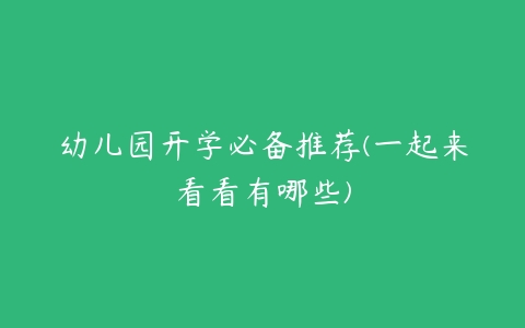 幼儿园开学必备推荐(一起来看看有哪些)-51自学联盟