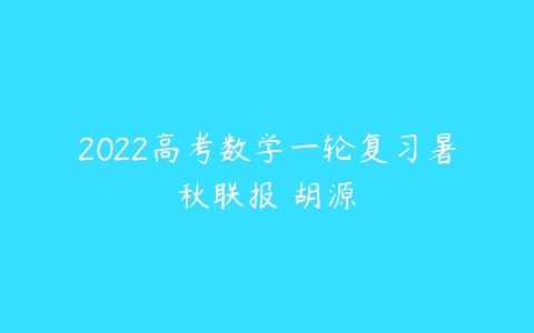 2022高考数学一轮复习暑秋联报 胡源-51自学联盟