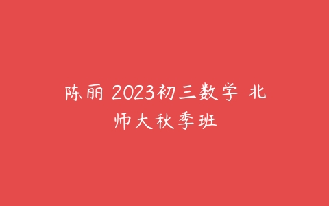 陈丽 2023初三数学 北师大秋季班-51自学联盟