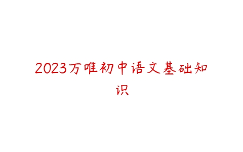 2023万唯初中语文基础知识-51自学联盟