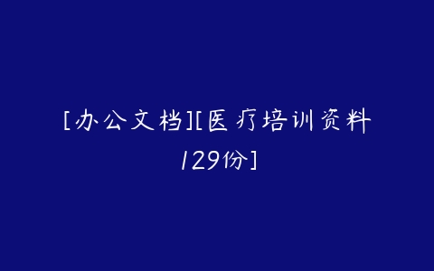 [办公文档][医疗培训资料129份]-51自学联盟