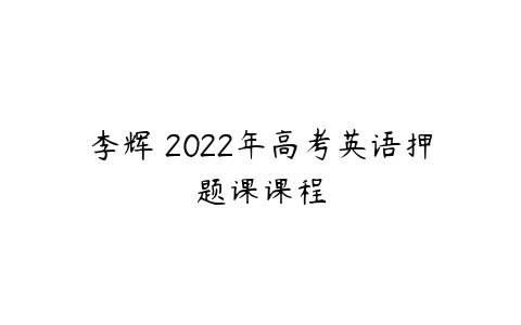 李辉 2022年高考英语押题课课程-51自学联盟