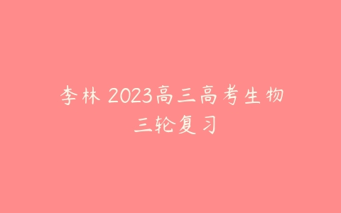 李林 2023高三高考生物 三轮复习-51自学联盟