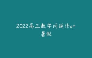 2022高三数学问延伟a+暑假-51自学联盟