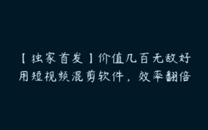 【独家首发】价值几百无敌好用短视频混剪软件，效率翻倍-51自学联盟